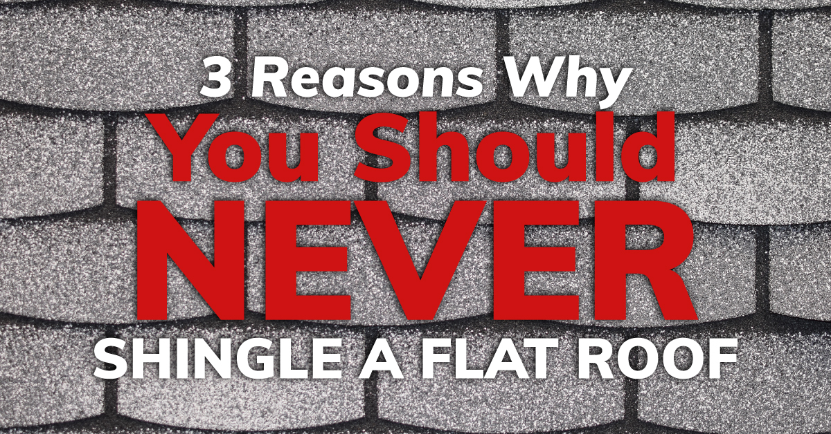 3 Reasons Why You Should NEVER Shingle A Flat Roof